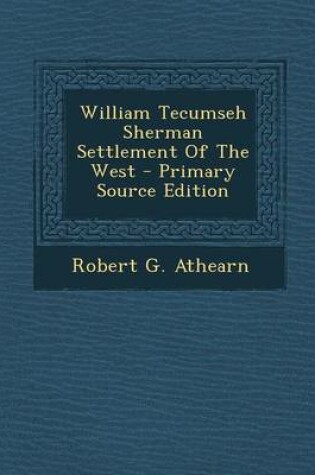 Cover of William Tecumseh Sherman Settlement of the West - Primary Source Edition