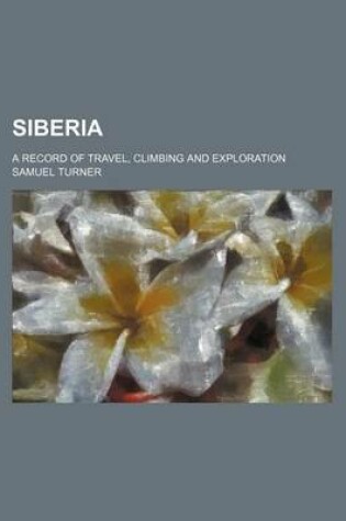 Cover of Siberia; A Record of Travel, Climbing and Exploration