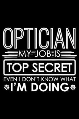 Book cover for Optician My Job Is Top Secret eveb u don't know what I'm doing