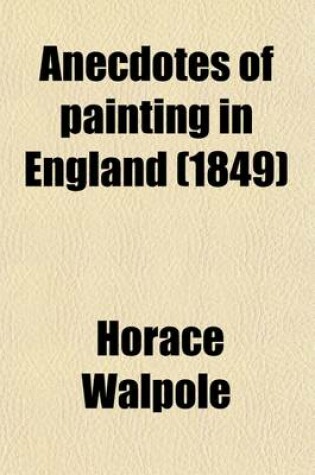 Cover of Anecdotes of Painting in England Volume 2; With Some Account of the Principal Artists, and Incidental Notes on Other Arts. Also, a Catalogue of Engravers Who Have Been Born or Resided in England