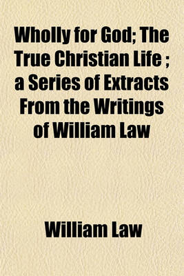 Book cover for Wholly for God; The True Christian Life; A Series of Extracts from the Writings of William Law