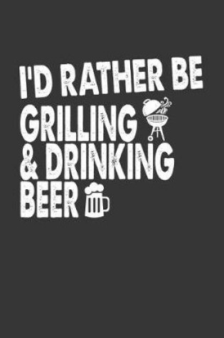 Cover of Id Rather Be Grilling And Drinking Beer Notebook