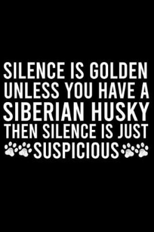 Cover of Silence Is Golden Unless You Have A Siberian Husky Then Silence Is Just Suspicious