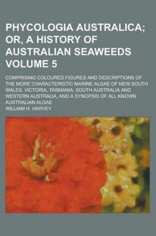 Cover of Phycologia Australica; Comprising Coloured Figures and Descriptions of the More Characteristic Marine Algae of New South Wales, Victoria, Tasmania, South Australia and Western Australia, and a Synopsis of All Known Australian Volume 5