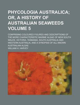 Book cover for Phycologia Australica; Comprising Coloured Figures and Descriptions of the More Characteristic Marine Algae of New South Wales, Victoria, Tasmania, South Australia and Western Australia, and a Synopsis of All Known Australian Volume 5