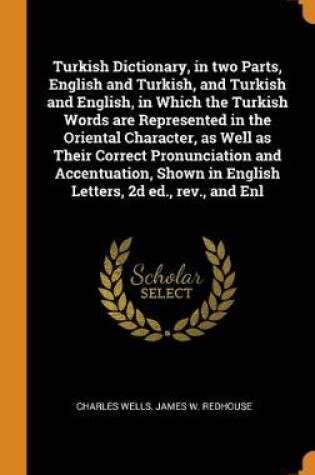 Cover of Turkish Dictionary, in two Parts, English and Turkish, and Turkish and English, in Which the Turkish Words are Represented in the Oriental Character, as Well as Their Correct Pronunciation and Accentuation, Shown in English Letters, 2d ed., rev., and Enl
