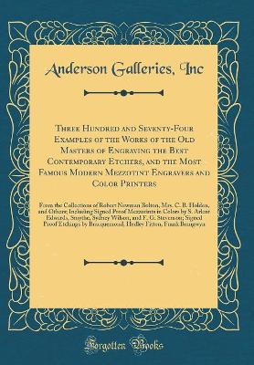 Book cover for Three Hundred and Seventy-Four Examples of the Works of the Old Masters of Engraving the Best Contemporary Etchers, and the Most Famous Modern Mezzotint Engravers and Color Printers: From the Collections of Robert Newman Bolton, Mrs. C. B. Holden, and Oth