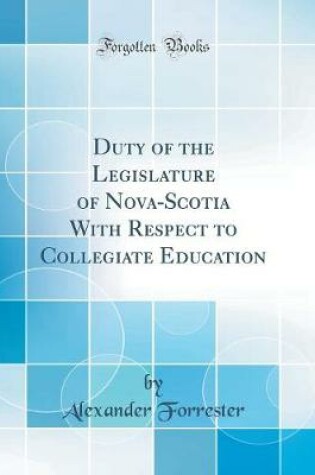 Cover of Duty of the Legislature of Nova-Scotia with Respect to Collegiate Education (Classic Reprint)