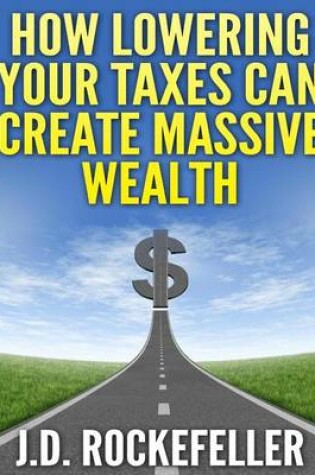 Cover of How Lowering Your Taxes Can Create Massive Wealth