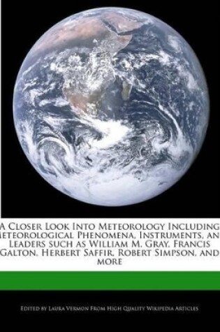 Cover of A Closer Look Into Meteorology Including Meteorological Phenomena, Instruments, and Leaders Such as William M. Gray, Francis Galton, Herbert Saffir, Robert Simpson, and More