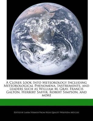 Book cover for A Closer Look Into Meteorology Including Meteorological Phenomena, Instruments, and Leaders Such as William M. Gray, Francis Galton, Herbert Saffir, Robert Simpson, and More