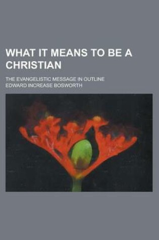 Cover of What It Means to Be a Christian; The Evangelistic Message in Outline