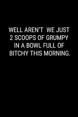 Book cover for Well Aren't We Just 2 Scoops of Grumpy in a Bowl Full of Bitchy This Morning