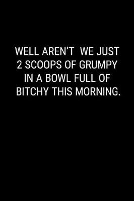 Cover of Well Aren't We Just 2 Scoops of Grumpy in a Bowl Full of Bitchy This Morning