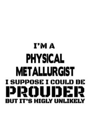 Cover of I'm A Physical Metallurgist I Suppose I Could Be Prouder But It's Highly Unlikely