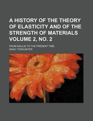 Book cover for A History of the Theory of Elasticity and of the Strength of Materials Volume 2, No. 2; From Galilei to the Present Time