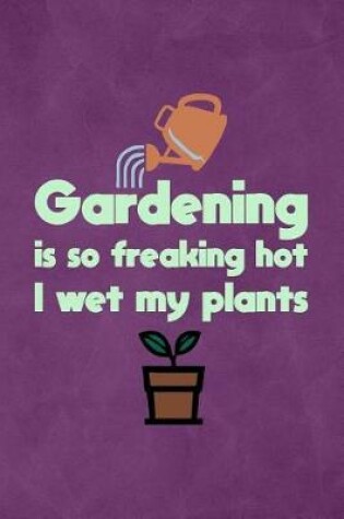 Cover of Gardening Is So Freaking Hot I Wet My Plants