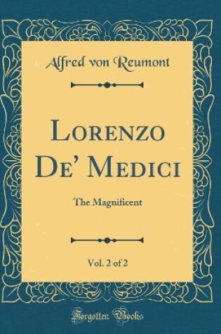 Cover of Lorenzo De' Medici, Vol. 2 of 2: The Magnificent (Classic Reprint)