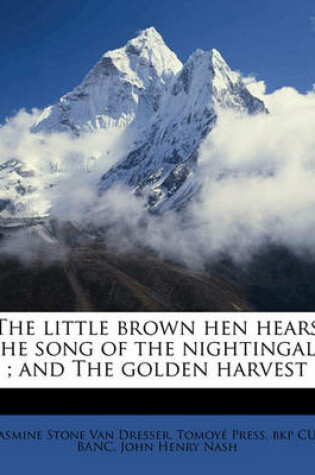 Cover of The Little Brown Hen Hears the Song of the Nightingale; And the Golden Harvest