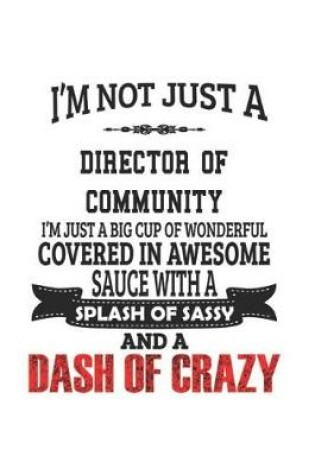 Cover of I'm Not Just A Director of Community I'm Just A Big Cup Of Wonderful Covered In Awesome Sauce With A Splash Of Sassy And A Dash Of Crazy