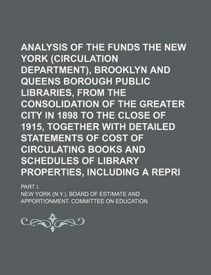 Book cover for Analysis of the Funds of the New York (Circulation Department), Brooklyn and Queens Borough Public Libraries, from the Consolidation of the Greater City in 1898 to the Close of 1915, Together with Detailed Statements of Cost of Circulating Books and Volum