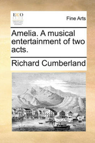 Cover of Amelia. a Musical Entertainment of Two Acts.
