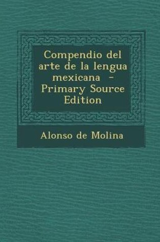 Cover of Compendio del Arte de La Lengua Mexicana - Primary Source Edition