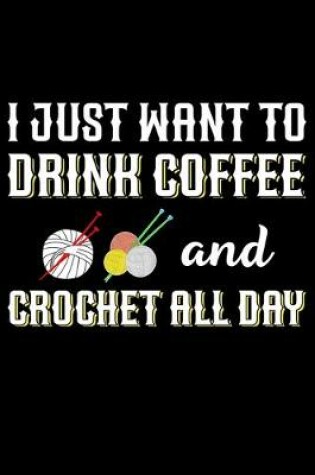 Cover of I Just Want To Drink Coffee And Crochet All Day