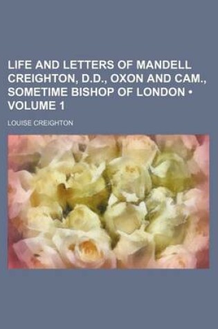 Cover of Life and Letters of Mandell Creighton, D.D., Oxon and CAM., Sometime Bishop of London (Volume 1)