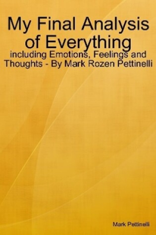 Cover of My Final Analysis of Everything - including Emotions, Feelings and Thoughts - By Mark Rozen Pettinelli