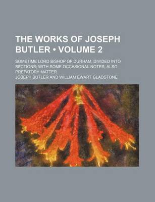 Book cover for The Works of Joseph Butler (Volume 2); Sometime Lord Bishop of Durham, Divided Into Sections with Some Occasional Notes, Also Prefatory Matter