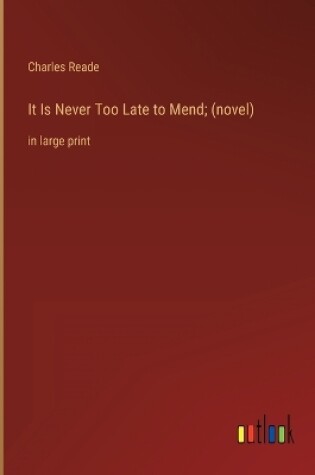 Cover of It Is Never Too Late to Mend; (novel)