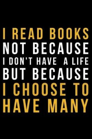 Cover of I Read Books Not Because I Don't Have A Life But Because I Choose To Have Many