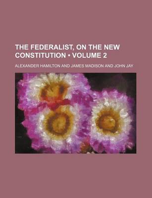 Book cover for The Federalist, on the New Constitution (Volume 2)