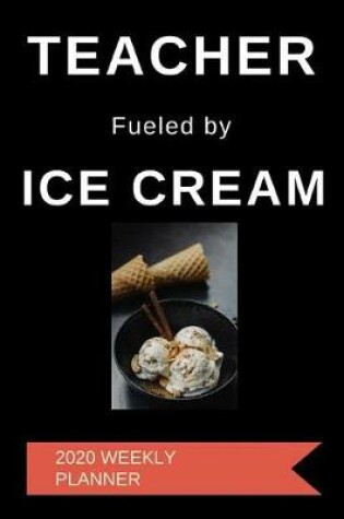 Cover of Teacher Fueled By Ice Cream 2020 Weekly Planner