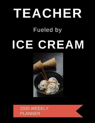 Book cover for Teacher Fueled By Ice Cream 2020 Weekly Planner