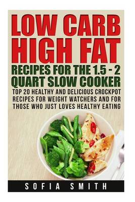 Book cover for Low Carb High Fat Recipes for the 1.5 - 2 Quarts Slow Cooker Top 30 Healthy and Delicious Crockpot Recipes for Weight Watchers and for Those Who Just Love Healthy Eating