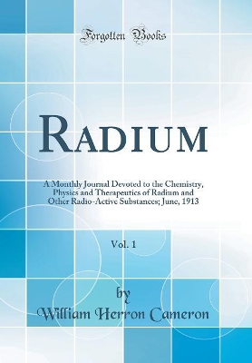 Book cover for Radium, Vol. 1: A Monthly Journal Devoted to the Chemistry, Physics and Therapeutics of Radium and Other Radio-Active Substances; June, 1913 (Classic Reprint)