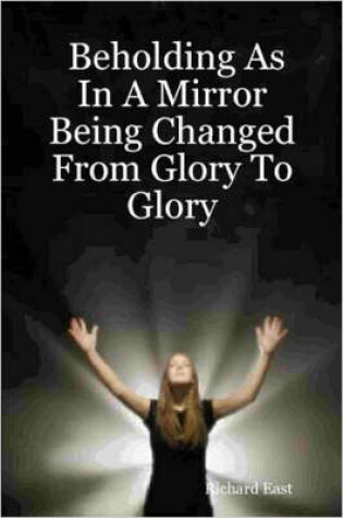 Cover of Beholding As In A Mirror Being Changed From Glory To Glory