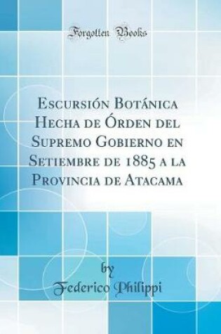 Cover of Escursión Botánica Hecha de Órden del Supremo Gobierno en Setiembre de 1885 a la Provincia de Atacama (Classic Reprint)