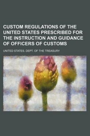 Cover of Custom Regulations of the United States Prescribed for the Instruction and Guidance of Officers of Customs