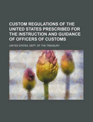 Book cover for Custom Regulations of the United States Prescribed for the Instruction and Guidance of Officers of Customs