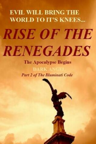 Cover of Rise of the Renegades: Part 2 of the Illuminati Code: The Apocalypse Begins: Evil Will Bring the World to It's Knees ...