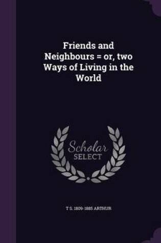 Cover of Friends and Neighbours = Or, Two Ways of Living in the World