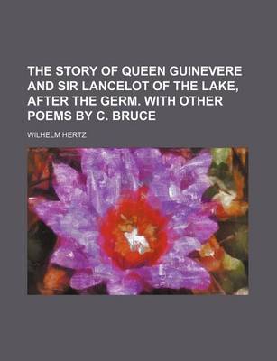Book cover for The Story of Queen Guinevere and Sir Lancelot of the Lake, After the Germ. with Other Poems by C. Bruce