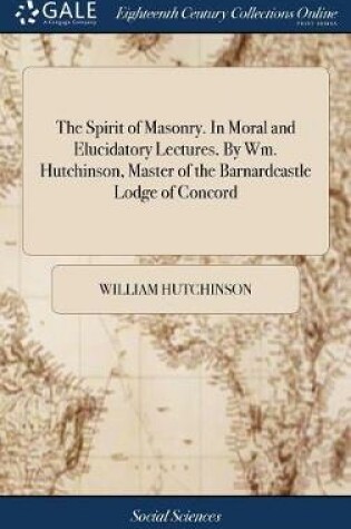 Cover of The Spirit of Masonry. in Moral and Elucidatory Lectures. by Wm. Hutchinson, Master of the Barnardcastle Lodge of Concord