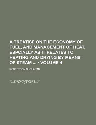 Book cover for A Treatise on the Economy of Fuel, and Management of Heat, Espcially as It Relates to Heating and Drying by Means of Steam (Volume 4)