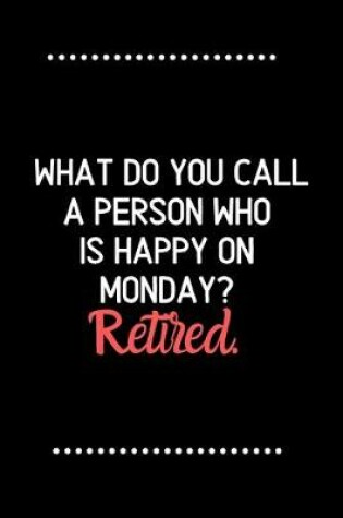 Cover of What do you call a person who is happy on Monday?Retired.-Blank Lined Notebook-Funny Quote Journal-6"x9"/120 pages