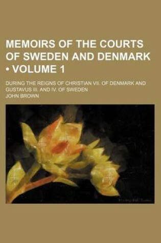 Cover of Memoirs of the Courts of Sweden and Denmark (Volume 1); During the Reigns of Christian VII. of Denmark and Gustavus III. and IV. of Sweden