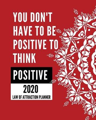 Book cover for You Don't Have To Be Positive To Think Positive - 2020 Law Of Attraction Planner